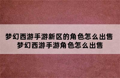 梦幻西游手游新区的角色怎么出售 梦幻西游手游角色怎么出售